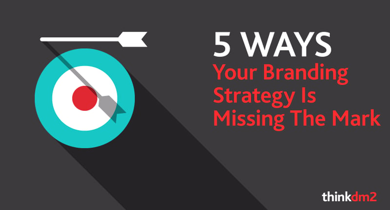 five ways your branding strategy is missing the mark