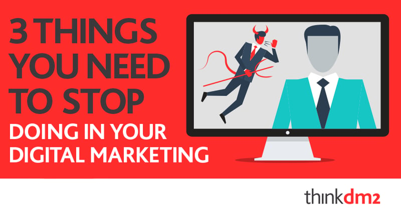 three things you need to stop doing in your digital marketing